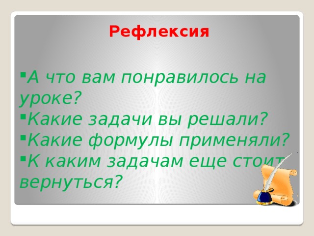   Рефлексия А что вам понравилось на уроке? Какие задачи вы решали? Какие формулы применяли? К каким задачам еще стоит вернуться?  