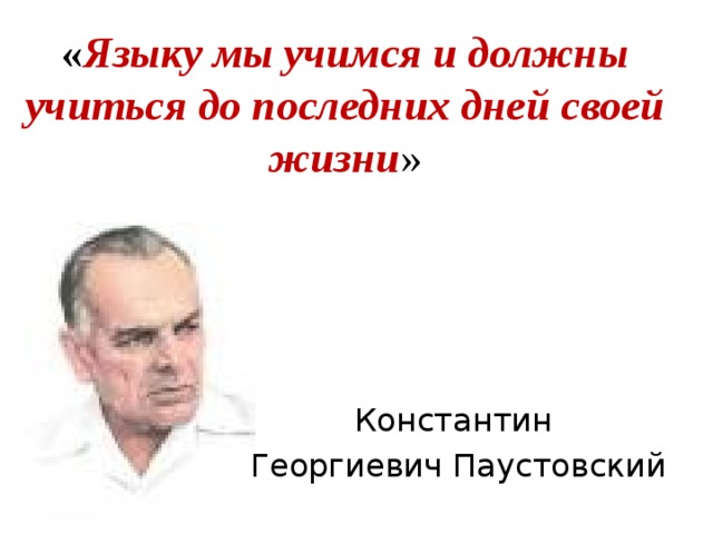 « Языку мы учимся и должны учиться до последних дней своей жизни » Константин  Георгиевич Паустовский 