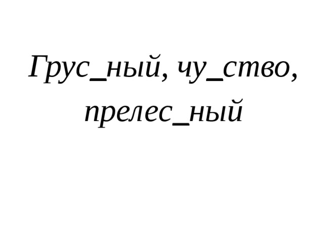 Грус _ ный, чу _ ство, прелес _ ный  