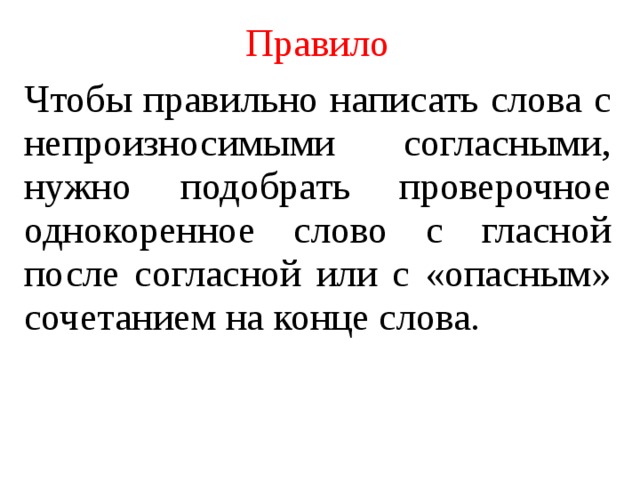 Правило Чтобы правильно написать слова с непроизносимыми согласными, нужно подобрать проверочное однокоренное слово с гласной после согласной или с «опасным» сочетанием на конце слова. 