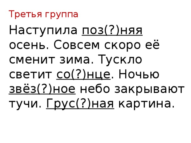 Третья группа Наступила поз(?)няя осень. Совсем скоро её сменит зима. Тускло светит со(?)нце . Ночью звёз(?)ное небо закрывают тучи. Грус(?)ная картина. 