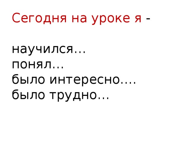 Сегодня на уроке я - научился… понял… было интересно…. было трудно… 