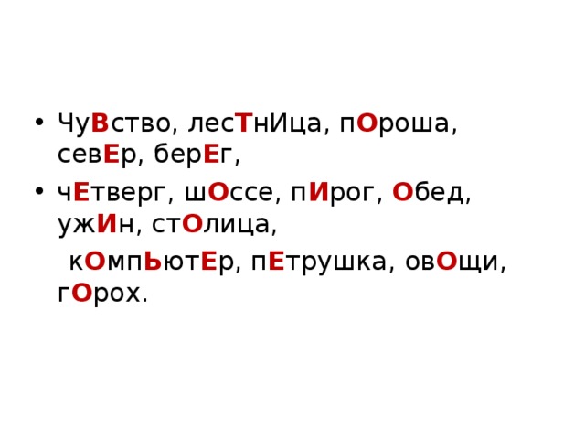 Чу В ство, лес Т нИца, п О роша, сев Е р, бер Е г, ч Е тверг, ш О ссе, п И рог, О бед, уж И н, ст О лица,  к О мп Ь ют Е р, п Е трушка, ов О щи, г О рох. 