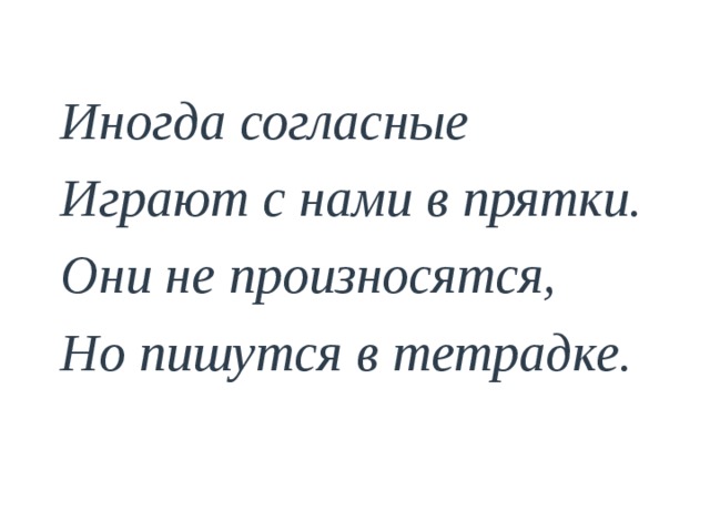 Иногда согласные Играют с нами в прятки. Они не произносятся, Но пишутся в тетрадке.  