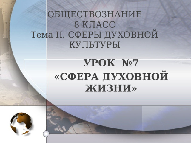  ОБЩЕСТВОЗНАНИЕ  8 КЛАСС  Тема II . СФЕРЫ ДУХОВНОЙ КУЛЬТУРЫ   УРОК №7 «СФЕРА ДУХОВНОЙ ЖИЗНИ» 