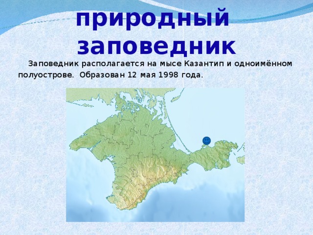 Казантипский природный  заповедник  Заповедник располагается на мысе Казантип и одноимённом  полуострове.  Образован 12 мая 1998 года. 
