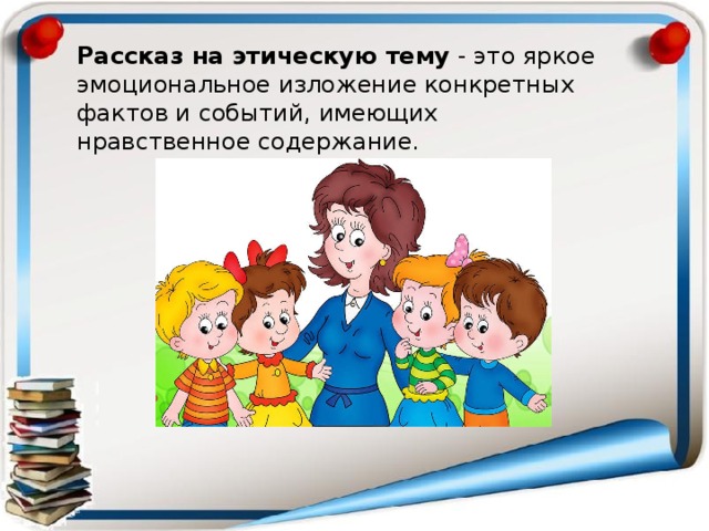 Рассказ на этическую тему - это яркое эмоциональное изложение конкретных фактов и событий, имеющих нравственное содержание. 