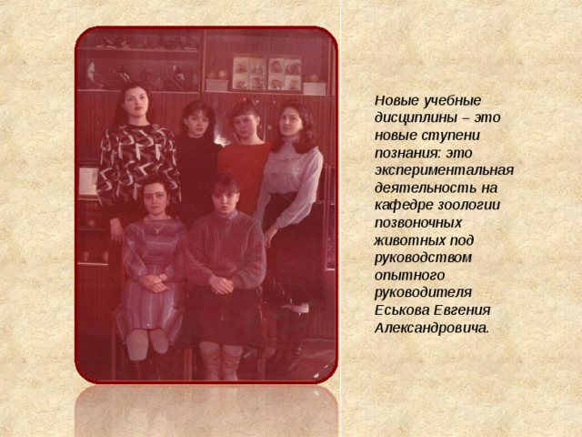 Новые учебные дисциплины – это новые ступени познания: это экспериментальная деятельность на кафедре зоологии позвоночных животных под руководством опытного руководителя Еськова Евгения Александровича. 