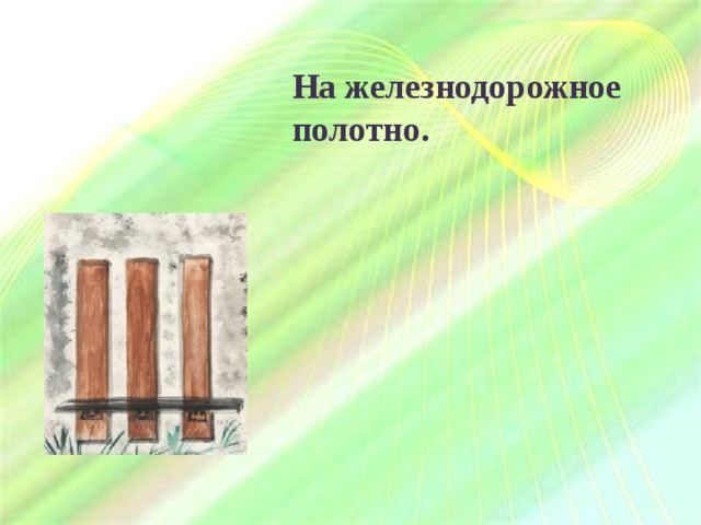На железнодорожное полотно. 