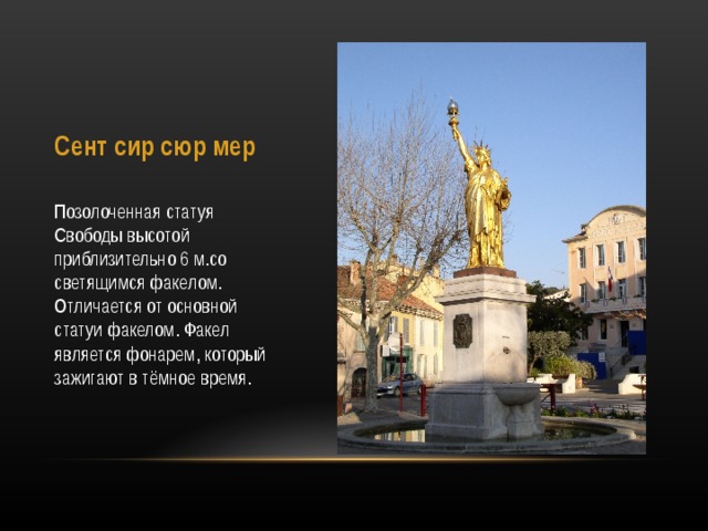 Сент сир сюр мер   Позолоченная статуя Свободы высотой приблизительно 6 м.со светящимся факелом. Отличается от основной статуи факелом. Факел является фонарем, который зажигают в тёмное время. 