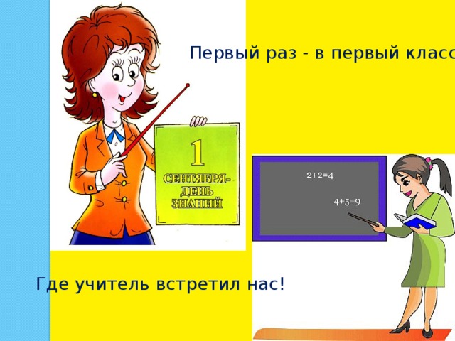 Первый раз - в первый класс, Где учитель встретил нас! 