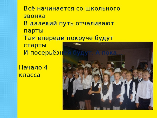 Всё начинается со школьного звонка В далекий путь отчаливают парты Там впереди покруче будут старты И посерьёзней будут. А пока… Начало 4 класса 