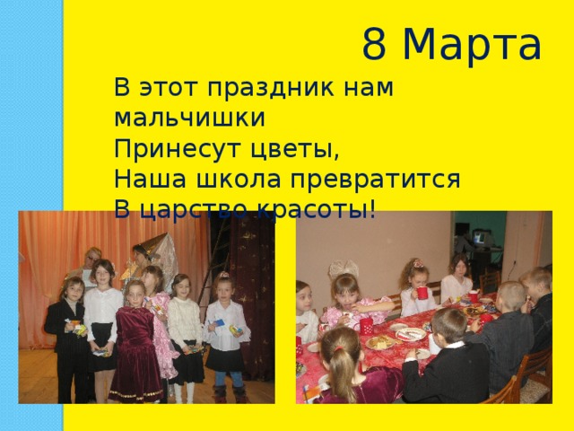 8 Марта В этот праздник нам мальчишки Принесут цветы, Наша школа превратится В царство красоты! 