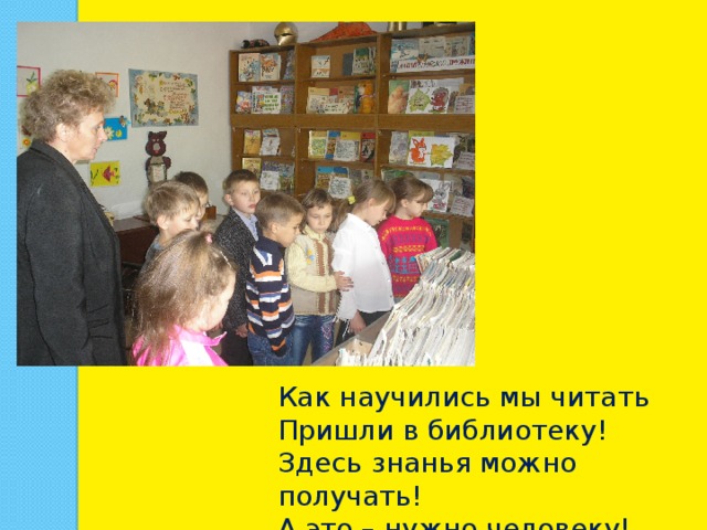 Как научились мы читать Пришли в библиотеку! Здесь знанья можно получать! А это – нужно человеку! 