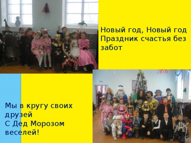 Новый год, Новый год Праздник счастья без забот Мы в кругу своих друзей С Дед Морозом веселей! 
