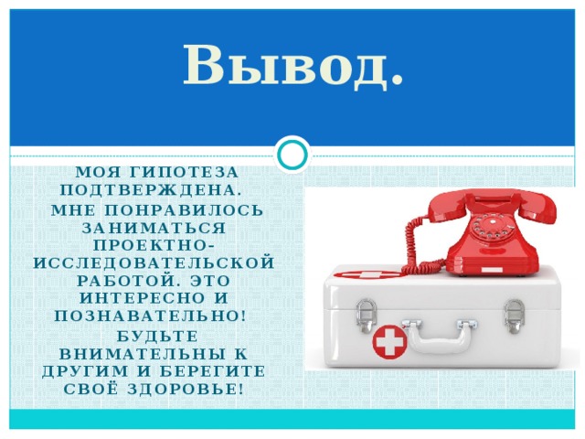 Вывод.  моя гипотеза подтверждена.  Мне понравилось заниматься проектно-исследовательской работой. Это интересно и познавательно!  Будьте внимательны к другим и берегите своё здоровье! 