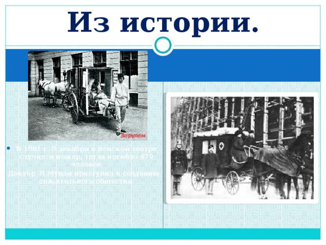 Из истории. В 1881 г. 8 декабря в Венском театре случился пожар, тогда погибло 479 человек  Доктор Я.Мунди приступил к созданию спасательного общества. 