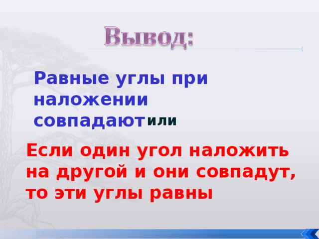 Равные углы при наложении совпадают или Если один угол наложить на другой и они совпадут, то эти углы равны 