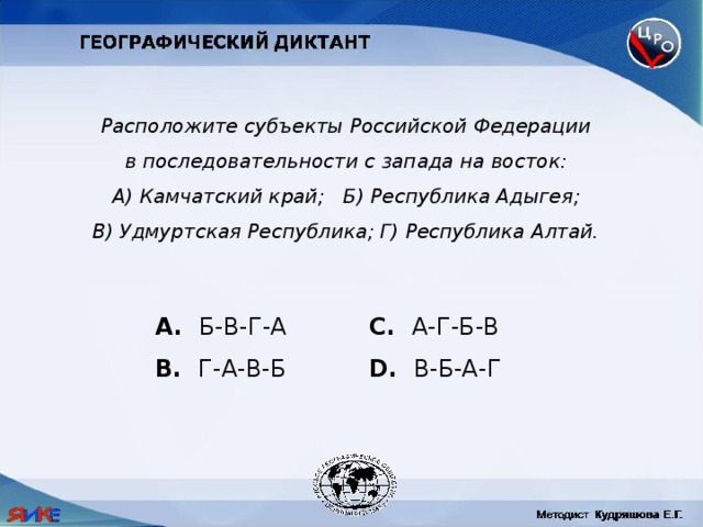 Расположите субъекты Российской Федерации в последовательности с запада на восток: А) Камчатский край; Б) Республика Адыгея; В) Удмуртская Республика; Г) Республика Алтай.  Б-В-Г-А C. А-Г-Б-В B. Г-А-В-Б D. В-Б-А-Г 