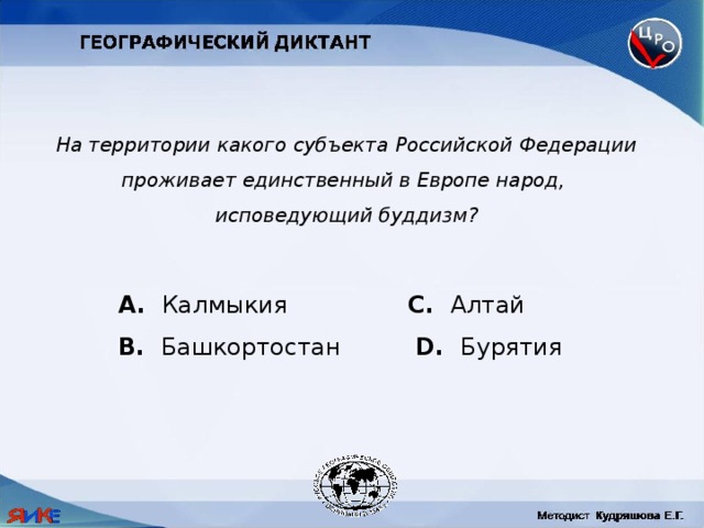 На территории какого субъекта Российской Федерации проживает единственный в Европе народ, исповедующий буддизм?  Калмыкия C. Алтай B. Башкортостан D. Бурятия 