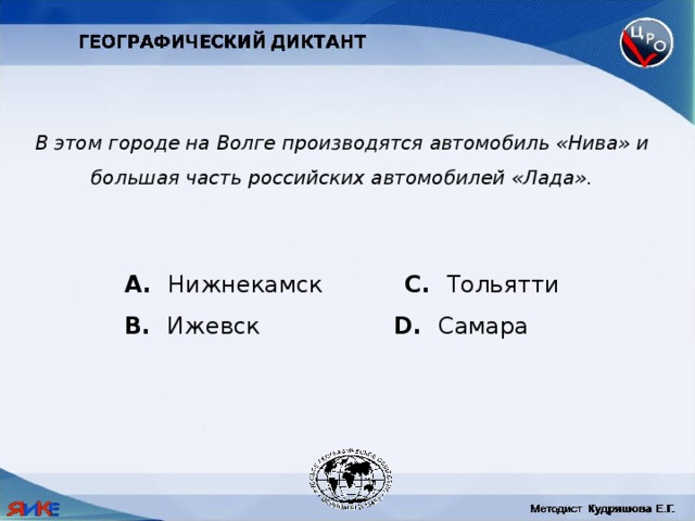 В этом городе на Волге производятся автомобиль «Нива» и большая часть российских автомобилей «Лада».  Нижнекамск C. Тольятти B. Ижевск D. Самара 