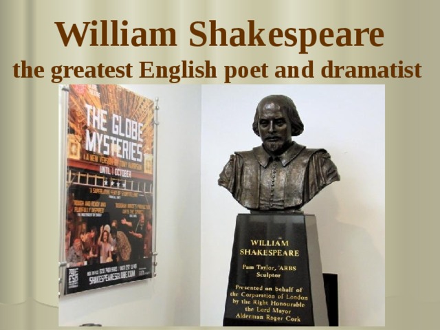 William Shakespeare  the greatest English poet and dramatist   