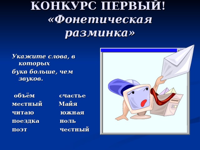 КОНКУРС ПЕРВЫЙ!  «Фонетическая разминка» Укажите слова, в которых букв больше, чем звуков.   объём счастье местный Майя читаю южная поездка ноль поэт честный 