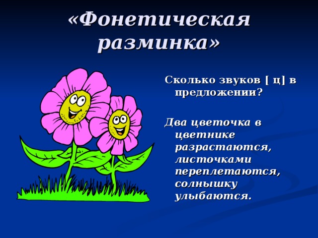 «Фонетическая разминка» Сколько звуков [ ц ] в предложении? Два цветочка в цветнике разрастаются, листочками переплетаются, солнышку улыбаются. 