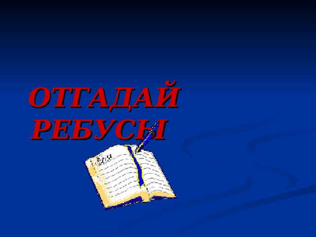 ОТГАДАЙ РЕБУСЫ 