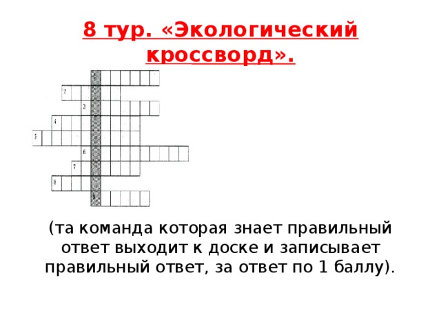 8 тур. «Экологический кроссворд».        (та команда которая знает правильный ответ выходит к доске и записывает правильный ответ, за ответ по 1 баллу).    