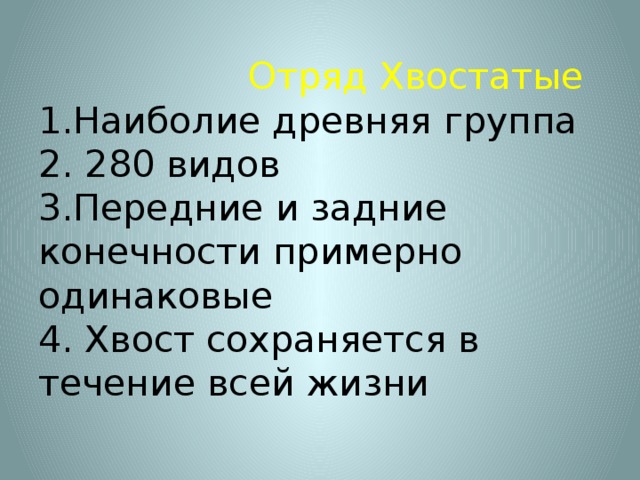  Отряд Хвостатые  1.Наиболие древняя группа  2. 280 видов  3.Передние и задние конечности примерно одинаковые  4. Хвост сохраняется в течение всей жизни   