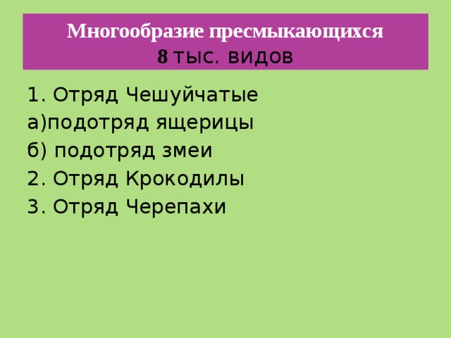Многообразие пресмыкающихся  8  тыс. видов 1. Отряд Чешуйчатые а)подотряд ящерицы б) подотряд змеи 2. Отряд Крокодилы 3. Отряд Черепахи 
