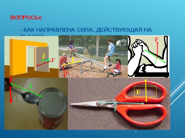 l ВОПРОСЫ:   –  КАК НАПРАВЛЕНА СИЛА, ДЕЙСТВУЮЩАЯ НА РЫЧАГ?  – ГДЕ НАХОДИТСЯ ТОЧКА ОПОРЫ?  – КАКОЕ РАССТОЯНИЕ ЯВЛЯЕТСЯ ПЛЕЧОМ СИЛЫ? F l F l F F l F l 13 