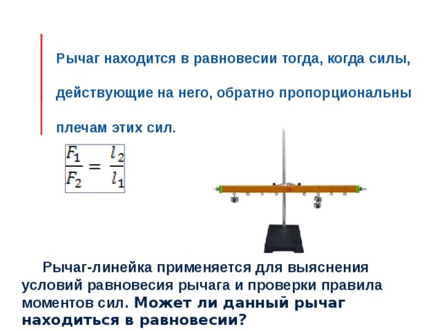 Рычаг находится в равновесии тогда, когда силы,  действующие на него, обратно пропорциональны плечам этих сил.  Рычаг-линейка применяется для выяснения условий равновесия рычага и проверки правила моментов сил. Может ли данный рычаг находиться в равновесии? 