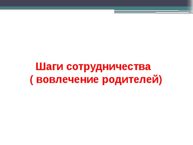  Шаги сотрудничества  ( вовлечение родителей) 