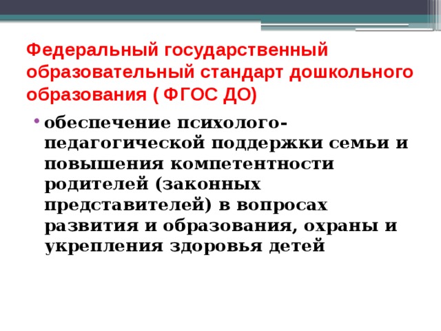 Федеральный государственный образовательный стандарт дошкольного образования ( ФГОС ДО) обеспечение психолого-педагогической поддержки семьи и повышения компетентности родителей (законных представителей) в вопросах развития и образования, охраны и укрепления здоровья детей 