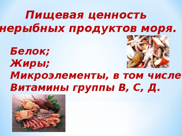 Пищевая ценность нерыбных продуктов моря. Белок; Жиры; Микроэлементы, в том числе йод; Витамины группы В, С, Д. 