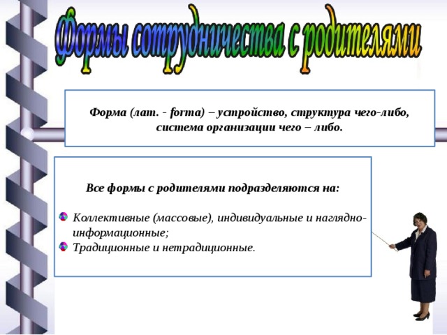 Форма (лат. - forma) – устройство, структура чего-либо, система организации чего – либо. Все формы с родителями подразделяются на:  Коллективные (массовые), индивидуальные и наглядно-информационные; Традиционные и нетрадиционные. 