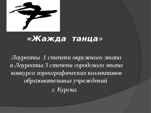 «Жажда танца »  Лауреаты 1 степени окружного этапа и Лауреаты 3 степени городского этапа конкурса хореографических коллективов образовательных учреждений г. Курска. 