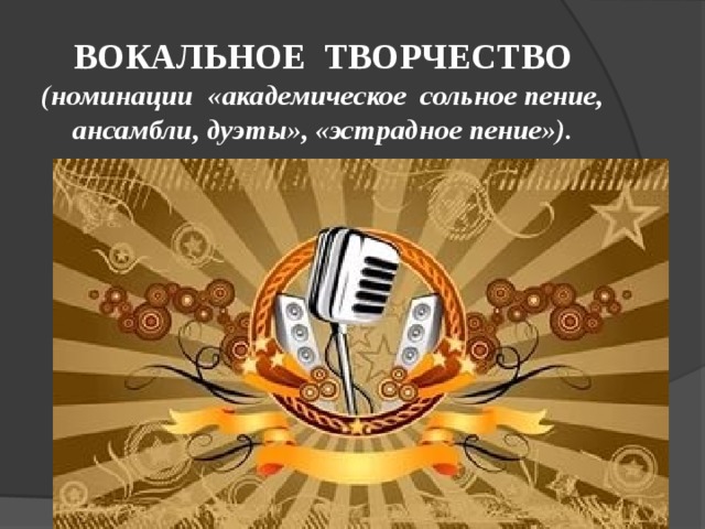 ВОКАЛЬНОЕ ТВОРЧЕСТВО  (номинации «академическое сольное пение, ансамбли, дуэты», «эстрадное пение»).   