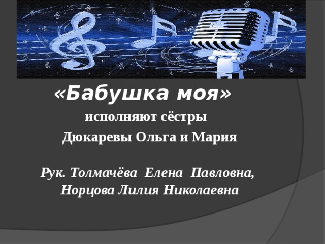 «Бабушка моя» исполняют сёстры Дюкаревы Ольга и Мария  Рук. Толмачёва Елена Павловна, Норцова Лилия Николаевна 
