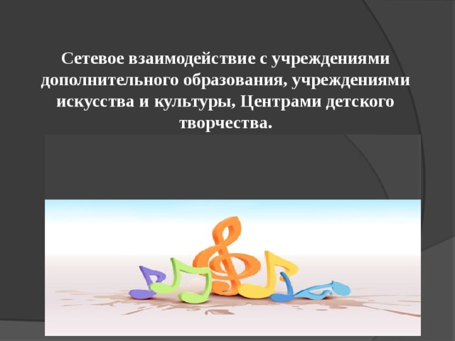  Сетевое взаимодействие с учреждениями дополнительного образования, учреждениями искусства и культуры, Центрами детского творчества.   