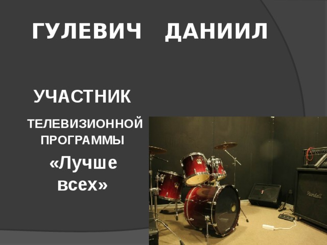 ГУЛЕВИЧ ДАНИИЛ  УЧАСТНИК  ТЕЛЕВИЗИОННОЙ ПРОГРАММЫ  «Лучше всех» 