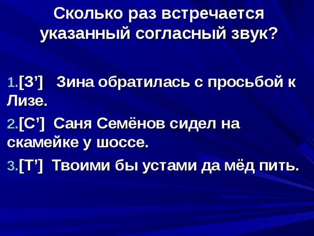 Сколько раз встречается указанный согласный  звук?  [ З ’] Зина обратилась с просьбой к Лизе. [C’] Саня Семёнов сидел на скамейке у шоссе. [ Т ’] Твоими бы устами да мёд пить.  
