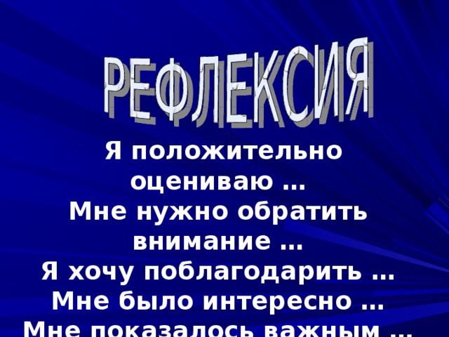  Я положительно оцениваю … Мне нужно обратить внимание … Я хочу поблагодарить … Мне было интересно … Мне показалось важным … Мне было трудно….  