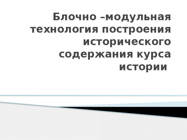 Блочно –модульная технология построения исторического содержания курса истории 