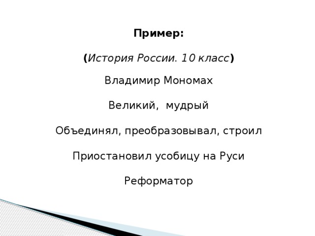 Пример:  ( История России. 10 класс ) Владимир Мономах Великий, мудрый Объединял, преобразовывал, строил Приостановил усобицу на Руси Реформатор 