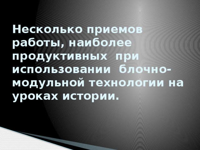 Несколько приемов работы, наиболее продуктивных при использовании блочно-модульной технологии на уроках истории. 