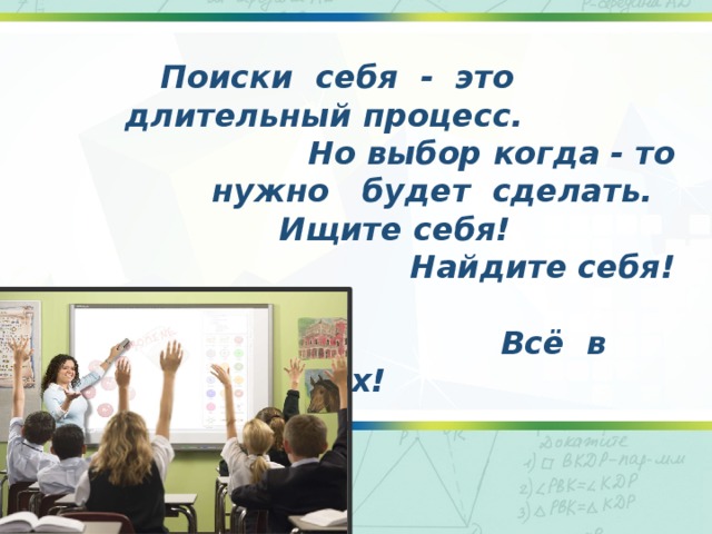  Поиски себя - это длительный процесс.  Но выбор когда - то нужно будет сделать.   Ищите себя! Найдите себя!    Всё в ваших руках! 