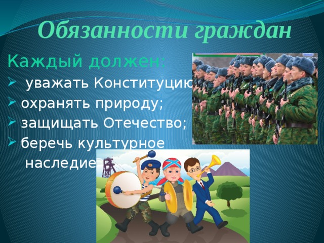Обязанности граждан Каждый должен:  уважать Конституцию;  охранять природу;  защищать Отечество;  беречь культурное  наследие 